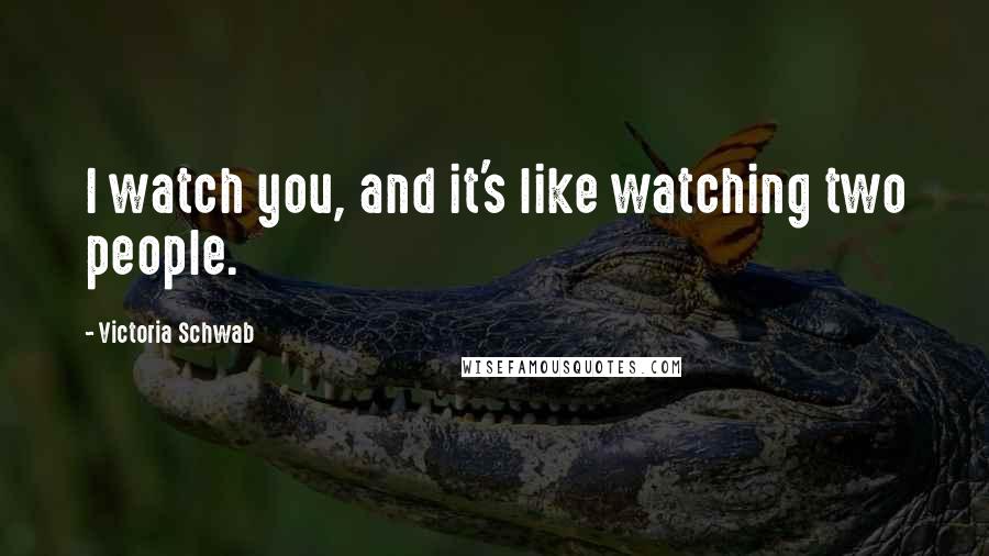 Victoria Schwab Quotes: I watch you, and it's like watching two people.