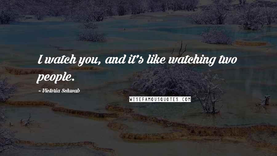 Victoria Schwab Quotes: I watch you, and it's like watching two people.