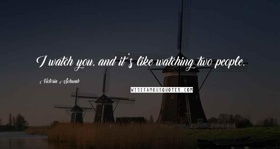 Victoria Schwab Quotes: I watch you, and it's like watching two people.