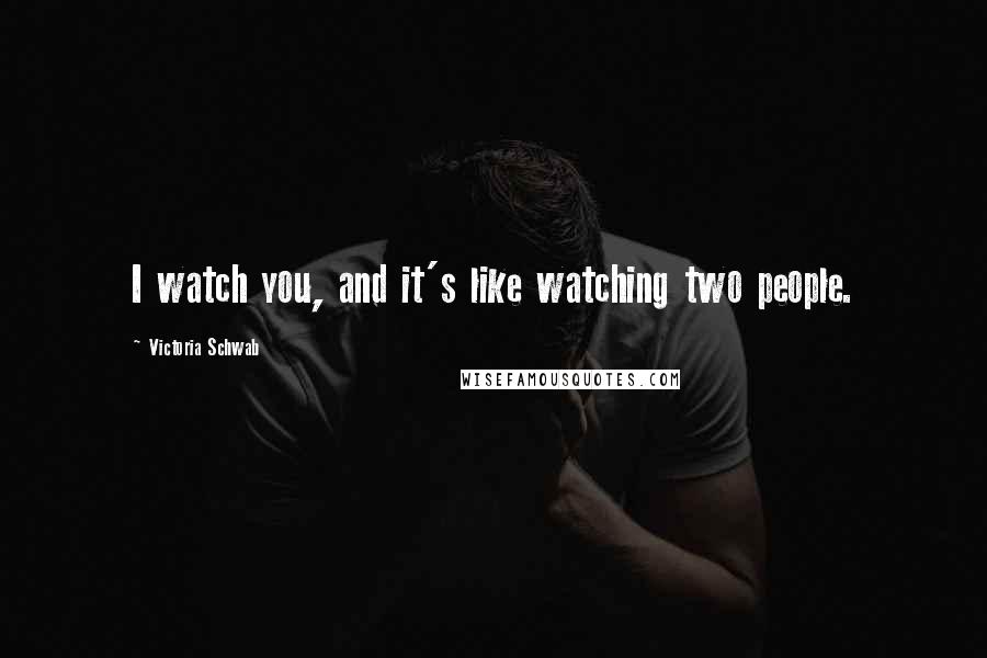 Victoria Schwab Quotes: I watch you, and it's like watching two people.