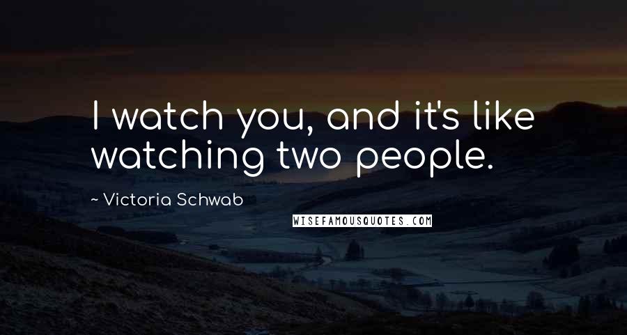 Victoria Schwab Quotes: I watch you, and it's like watching two people.