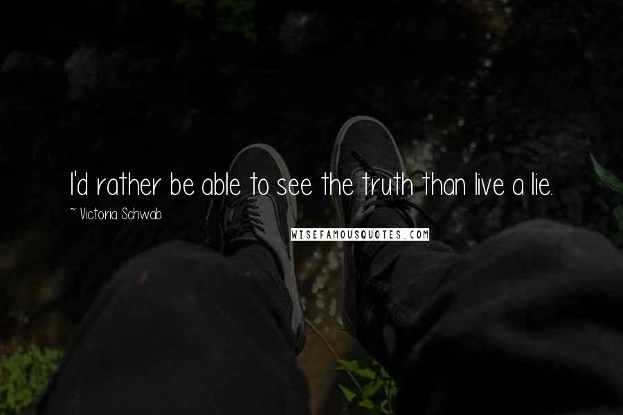 Victoria Schwab Quotes: I'd rather be able to see the truth than live a lie.