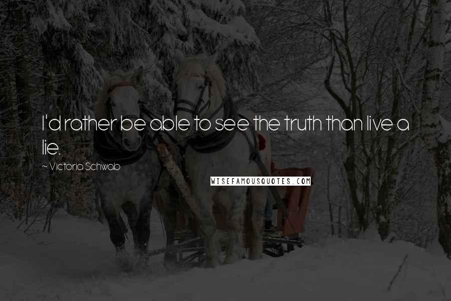 Victoria Schwab Quotes: I'd rather be able to see the truth than live a lie.