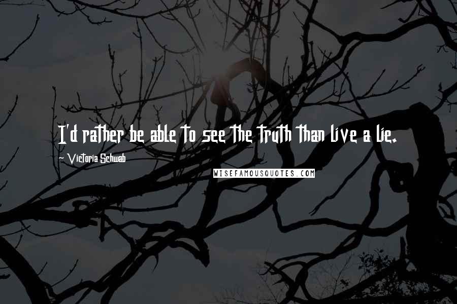 Victoria Schwab Quotes: I'd rather be able to see the truth than live a lie.