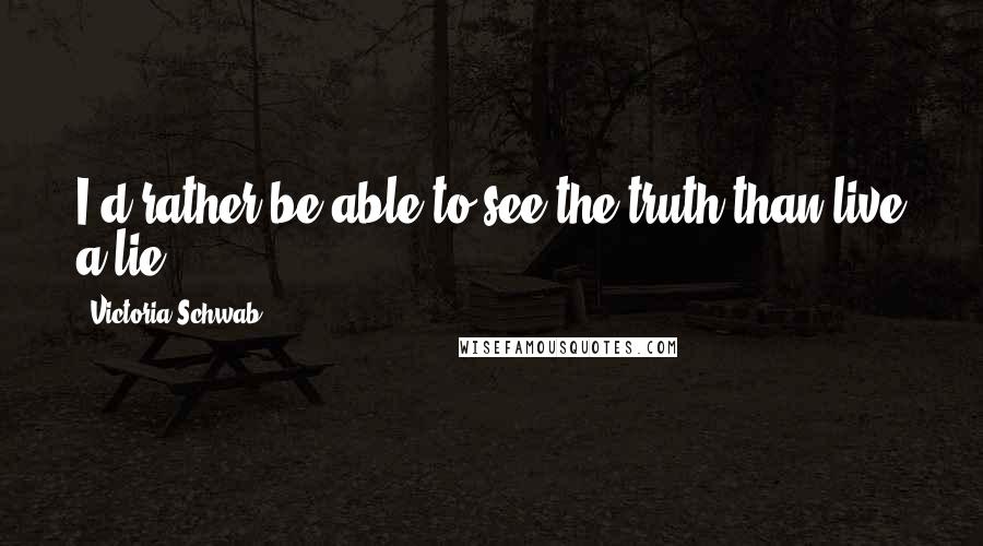 Victoria Schwab Quotes: I'd rather be able to see the truth than live a lie.