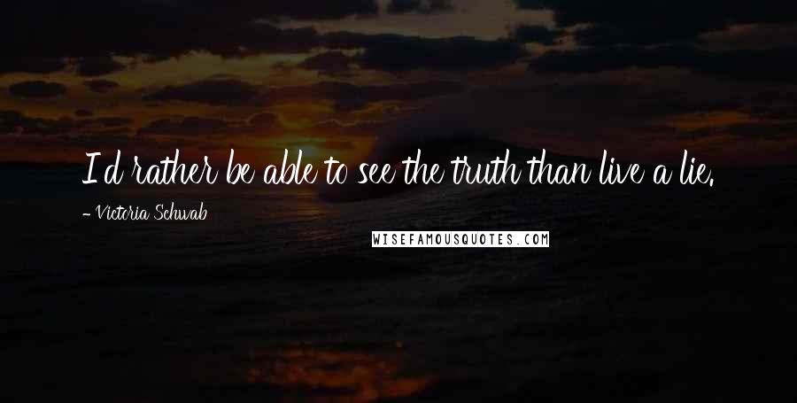 Victoria Schwab Quotes: I'd rather be able to see the truth than live a lie.