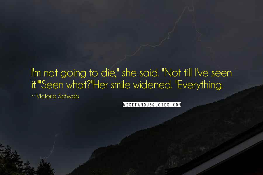 Victoria Schwab Quotes: I'm not going to die," she said. "Not till I've seen it.""Seen what?"Her smile widened. "Everything.