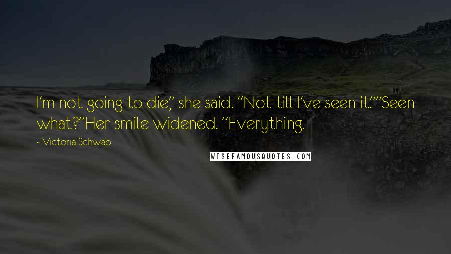 Victoria Schwab Quotes: I'm not going to die," she said. "Not till I've seen it.""Seen what?"Her smile widened. "Everything.
