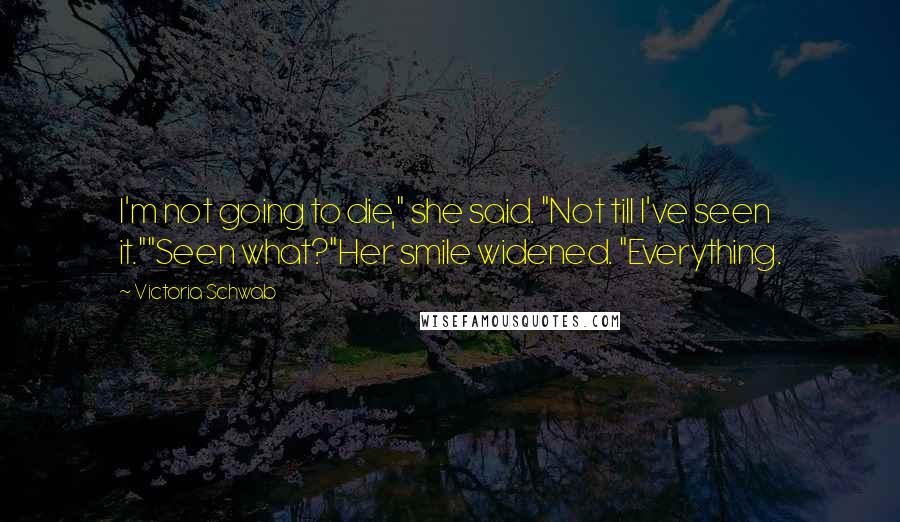 Victoria Schwab Quotes: I'm not going to die," she said. "Not till I've seen it.""Seen what?"Her smile widened. "Everything.