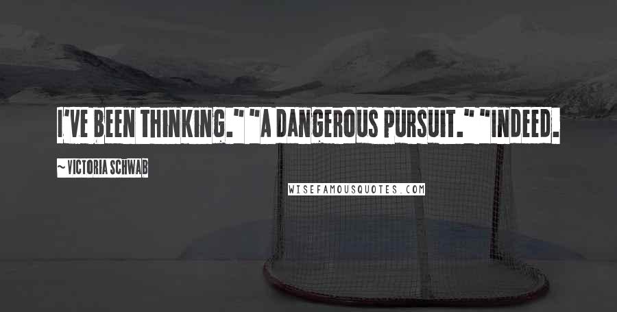Victoria Schwab Quotes: I've been thinking." "A dangerous pursuit." "Indeed.