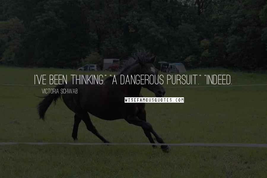 Victoria Schwab Quotes: I've been thinking." "A dangerous pursuit." "Indeed.
