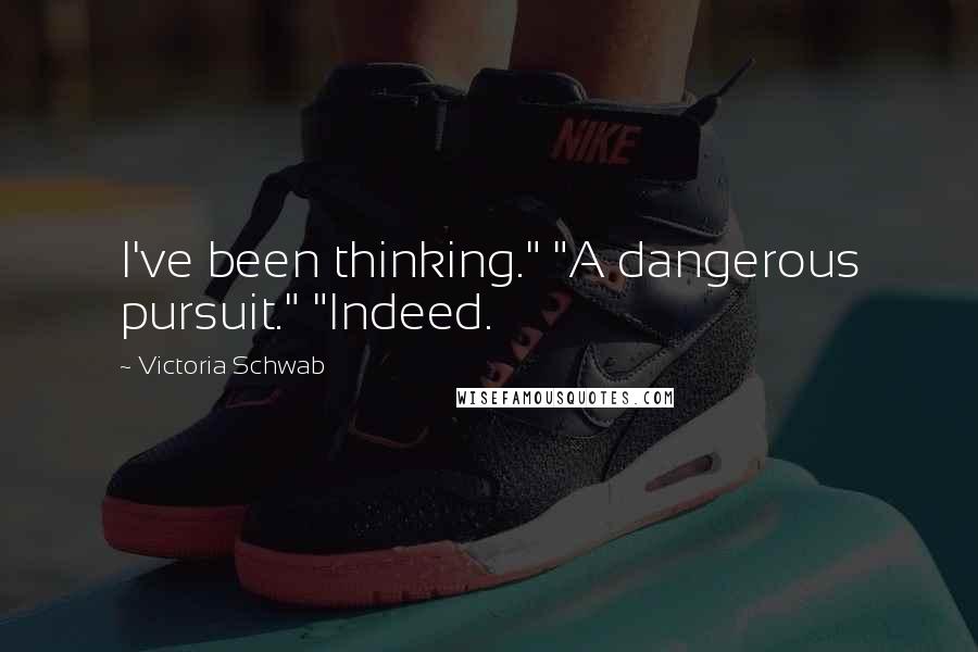 Victoria Schwab Quotes: I've been thinking." "A dangerous pursuit." "Indeed.
