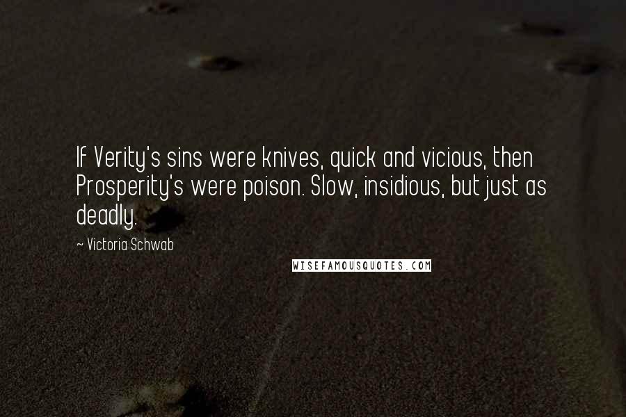 Victoria Schwab Quotes: If Verity's sins were knives, quick and vicious, then Prosperity's were poison. Slow, insidious, but just as deadly.