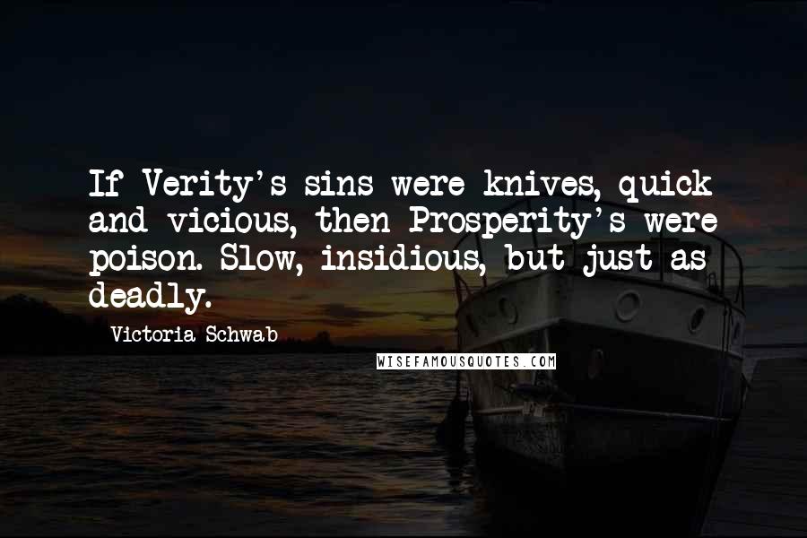 Victoria Schwab Quotes: If Verity's sins were knives, quick and vicious, then Prosperity's were poison. Slow, insidious, but just as deadly.