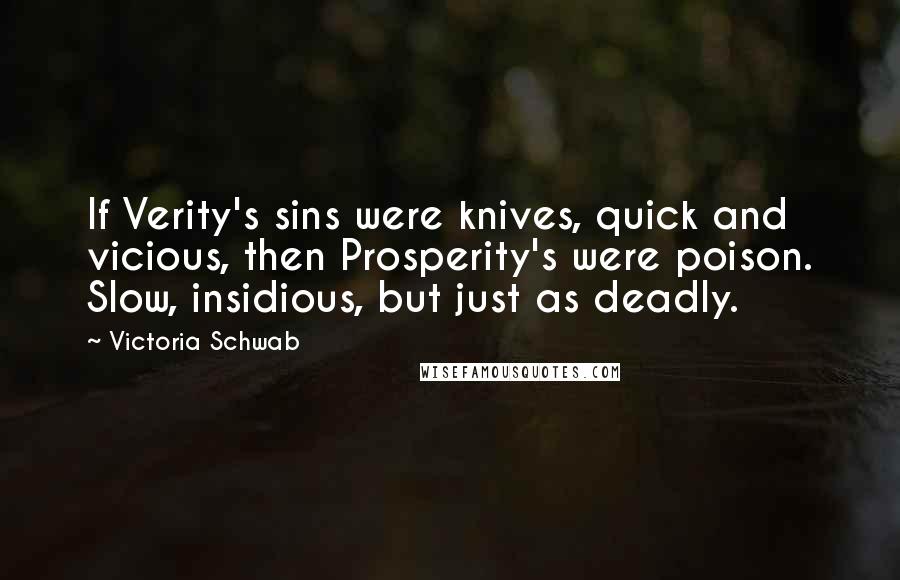 Victoria Schwab Quotes: If Verity's sins were knives, quick and vicious, then Prosperity's were poison. Slow, insidious, but just as deadly.