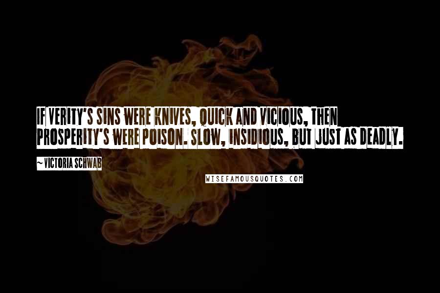 Victoria Schwab Quotes: If Verity's sins were knives, quick and vicious, then Prosperity's were poison. Slow, insidious, but just as deadly.