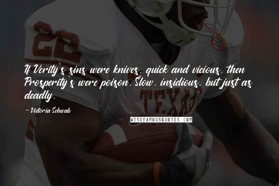 Victoria Schwab Quotes: If Verity's sins were knives, quick and vicious, then Prosperity's were poison. Slow, insidious, but just as deadly.