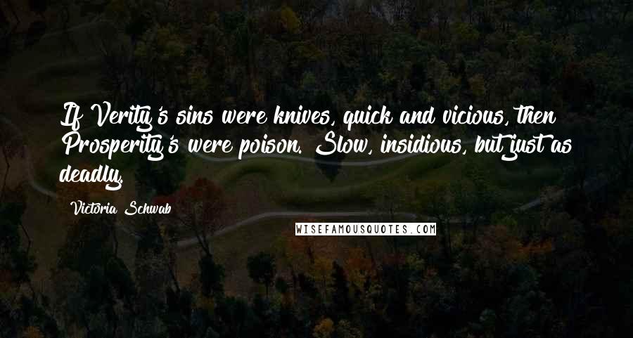 Victoria Schwab Quotes: If Verity's sins were knives, quick and vicious, then Prosperity's were poison. Slow, insidious, but just as deadly.