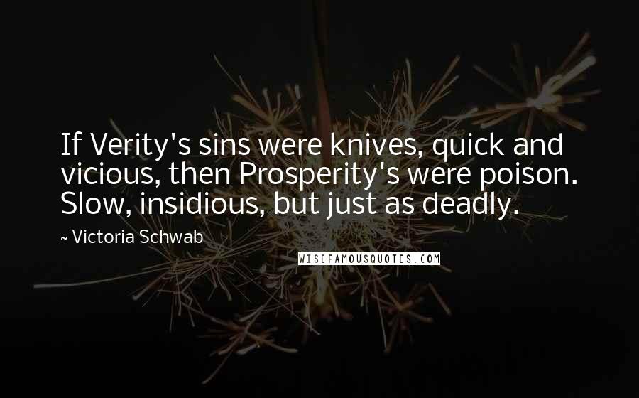 Victoria Schwab Quotes: If Verity's sins were knives, quick and vicious, then Prosperity's were poison. Slow, insidious, but just as deadly.