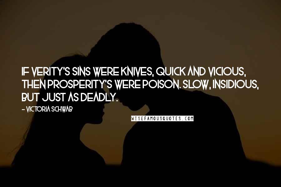 Victoria Schwab Quotes: If Verity's sins were knives, quick and vicious, then Prosperity's were poison. Slow, insidious, but just as deadly.