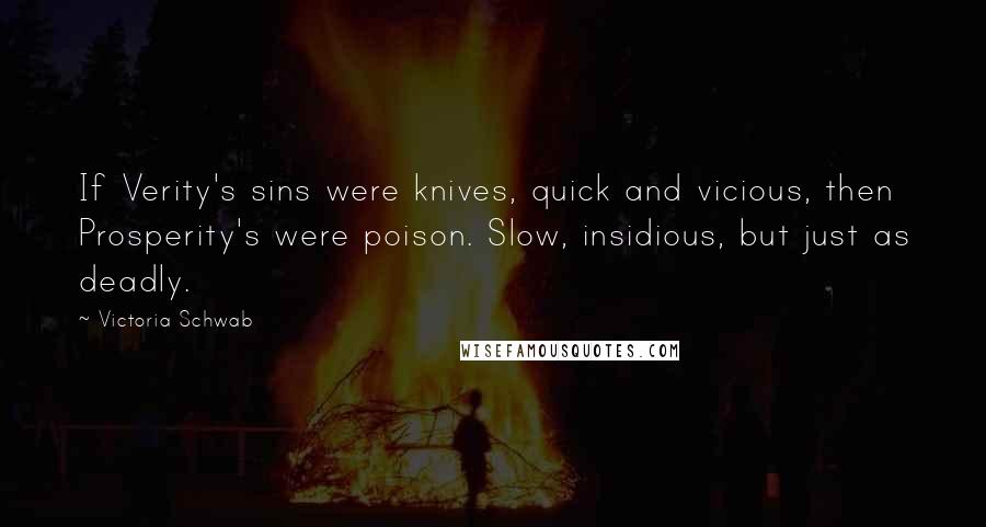 Victoria Schwab Quotes: If Verity's sins were knives, quick and vicious, then Prosperity's were poison. Slow, insidious, but just as deadly.