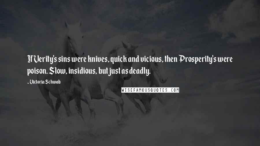 Victoria Schwab Quotes: If Verity's sins were knives, quick and vicious, then Prosperity's were poison. Slow, insidious, but just as deadly.