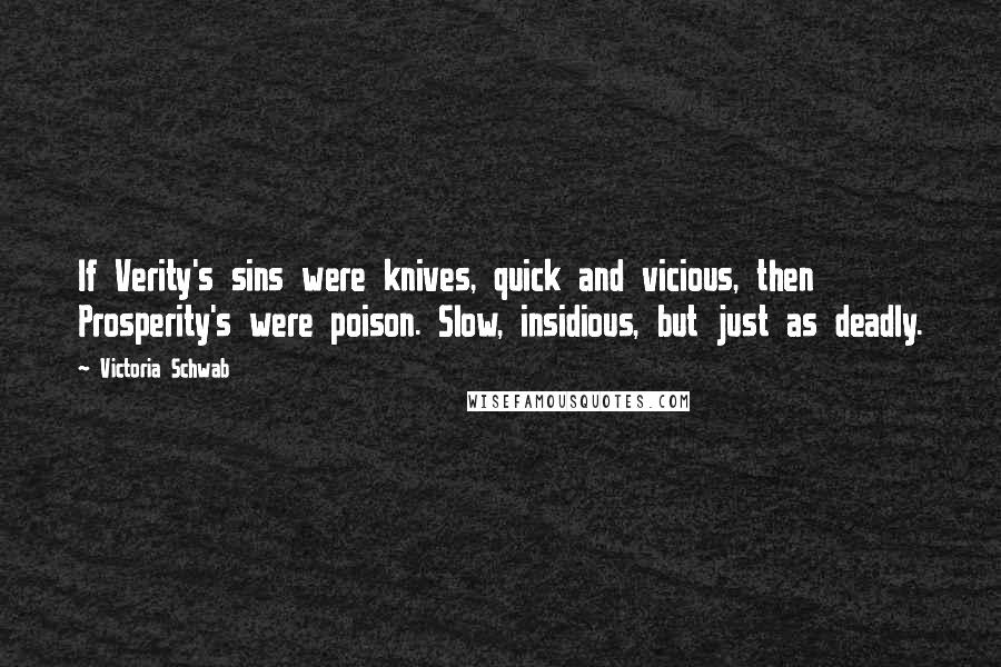 Victoria Schwab Quotes: If Verity's sins were knives, quick and vicious, then Prosperity's were poison. Slow, insidious, but just as deadly.