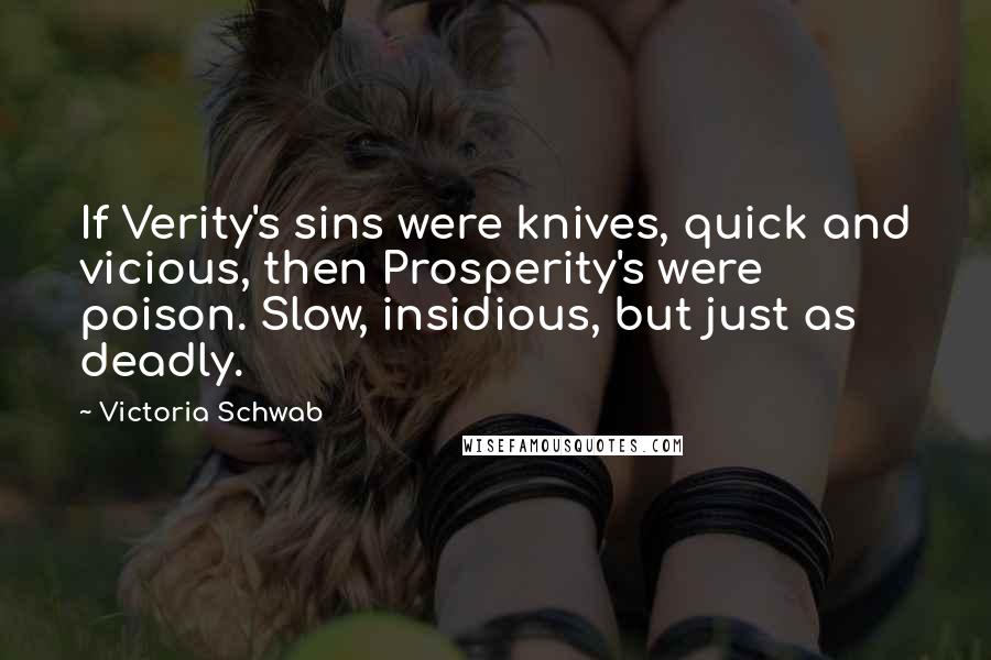 Victoria Schwab Quotes: If Verity's sins were knives, quick and vicious, then Prosperity's were poison. Slow, insidious, but just as deadly.