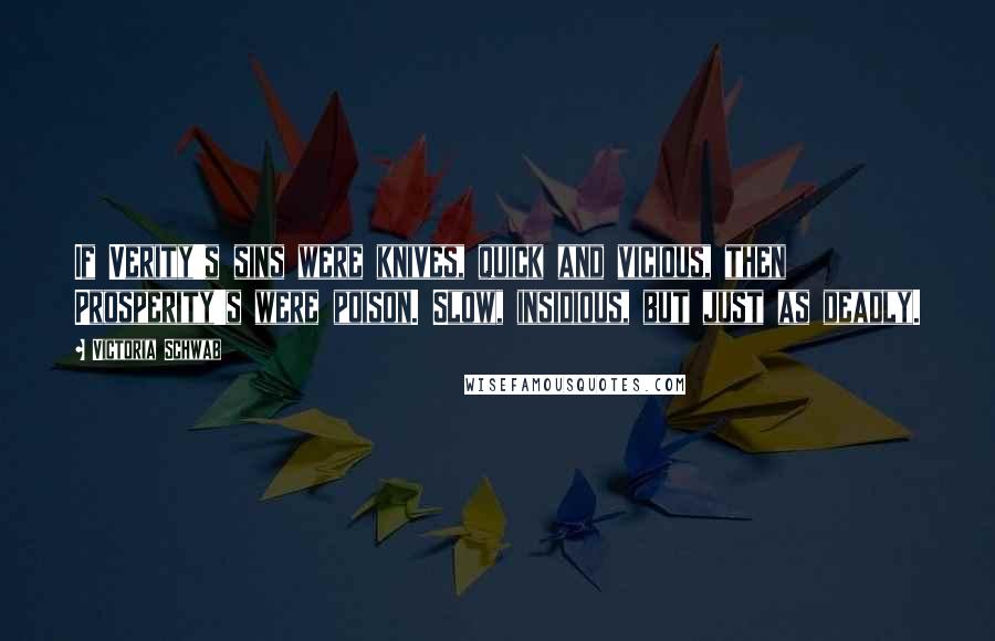 Victoria Schwab Quotes: If Verity's sins were knives, quick and vicious, then Prosperity's were poison. Slow, insidious, but just as deadly.