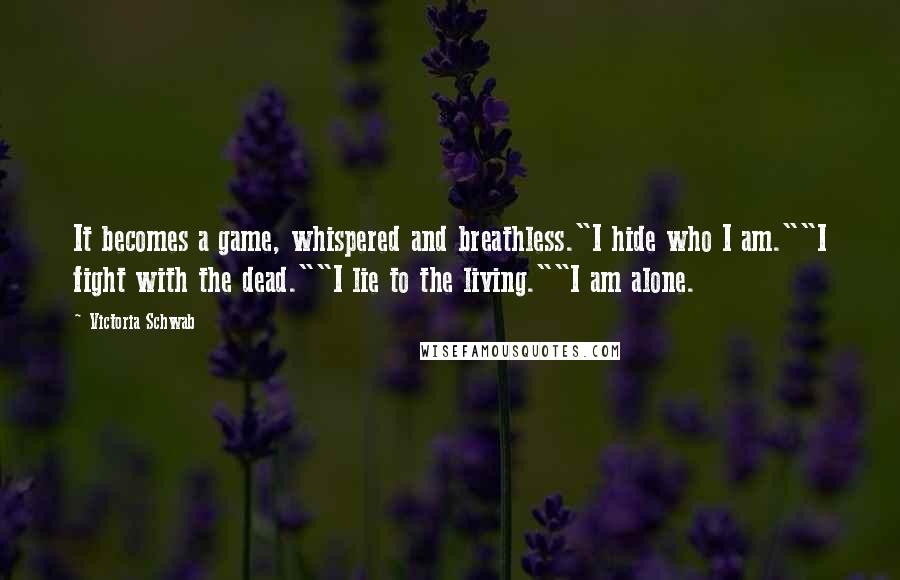 Victoria Schwab Quotes: It becomes a game, whispered and breathless."I hide who I am.""I fight with the dead.""I lie to the living.""I am alone.