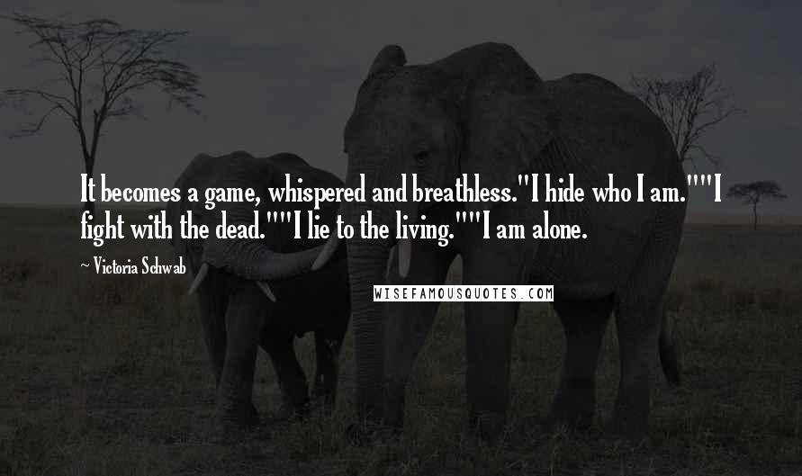 Victoria Schwab Quotes: It becomes a game, whispered and breathless."I hide who I am.""I fight with the dead.""I lie to the living.""I am alone.