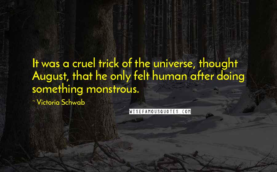 Victoria Schwab Quotes: It was a cruel trick of the universe, thought August, that he only felt human after doing something monstrous.