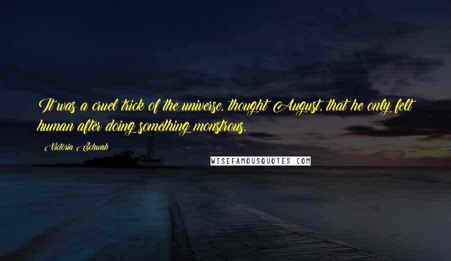Victoria Schwab Quotes: It was a cruel trick of the universe, thought August, that he only felt human after doing something monstrous.