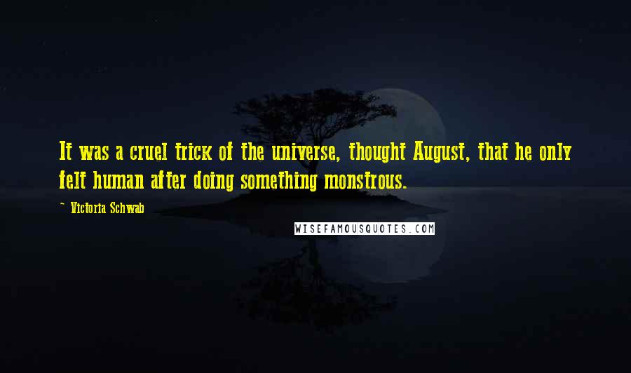 Victoria Schwab Quotes: It was a cruel trick of the universe, thought August, that he only felt human after doing something monstrous.