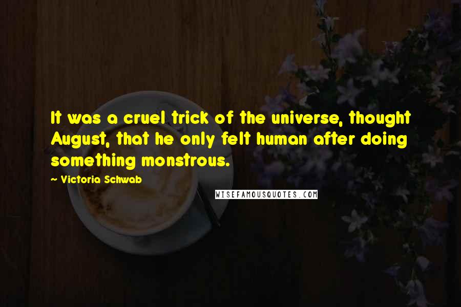 Victoria Schwab Quotes: It was a cruel trick of the universe, thought August, that he only felt human after doing something monstrous.