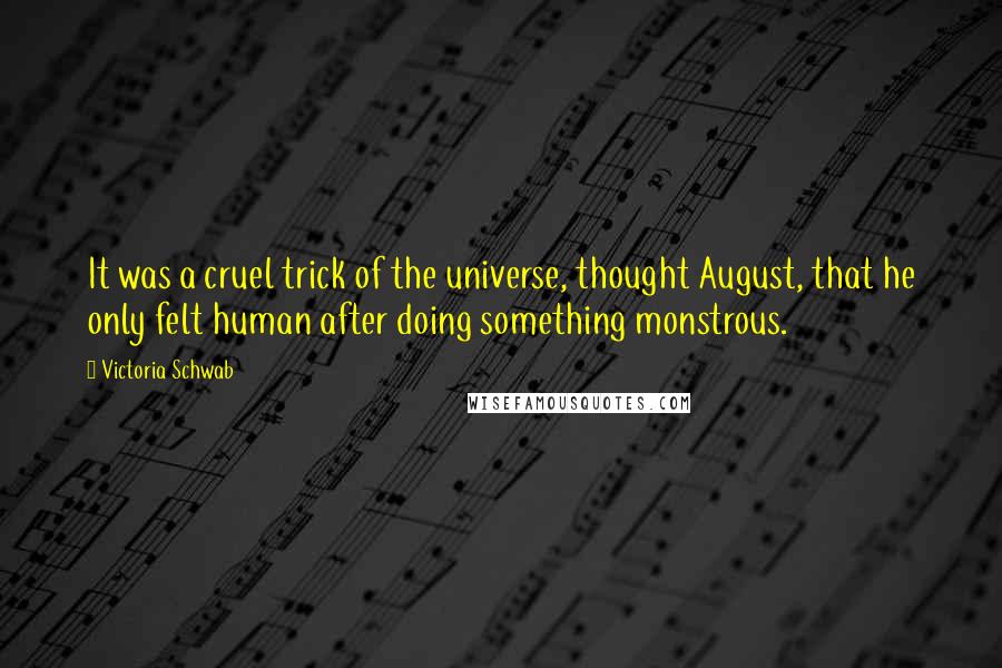 Victoria Schwab Quotes: It was a cruel trick of the universe, thought August, that he only felt human after doing something monstrous.