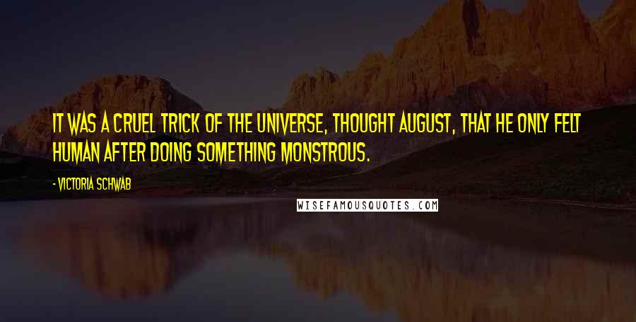 Victoria Schwab Quotes: It was a cruel trick of the universe, thought August, that he only felt human after doing something monstrous.