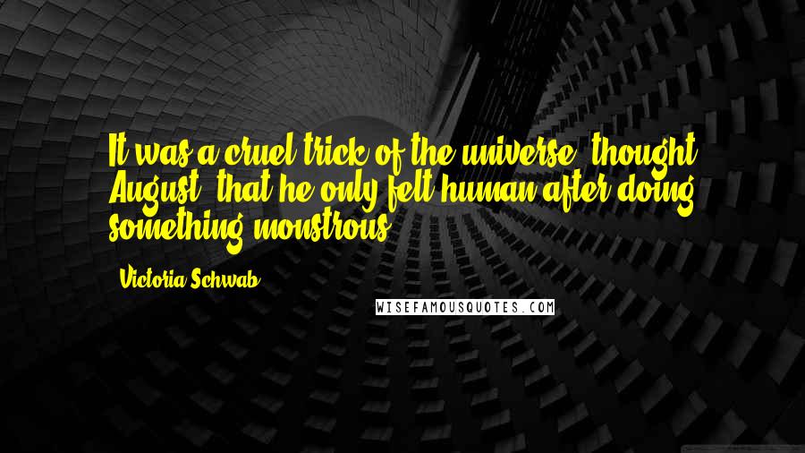 Victoria Schwab Quotes: It was a cruel trick of the universe, thought August, that he only felt human after doing something monstrous.