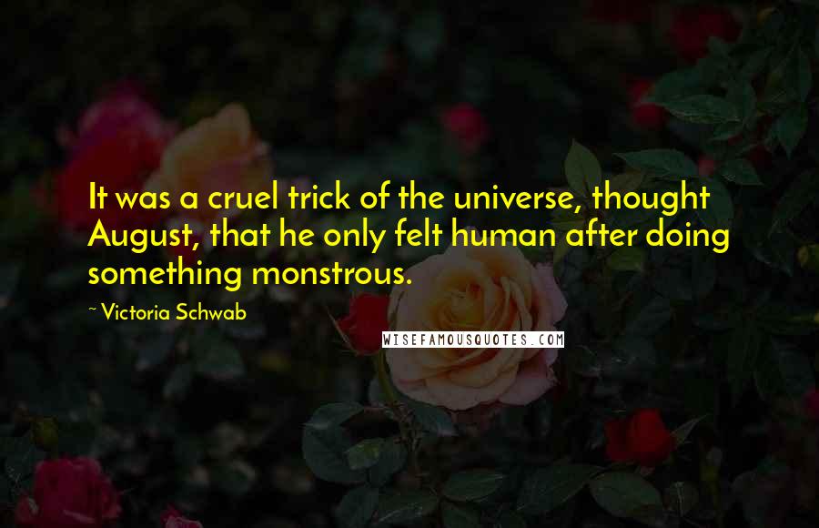 Victoria Schwab Quotes: It was a cruel trick of the universe, thought August, that he only felt human after doing something monstrous.