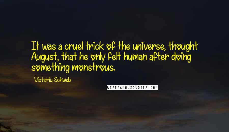 Victoria Schwab Quotes: It was a cruel trick of the universe, thought August, that he only felt human after doing something monstrous.