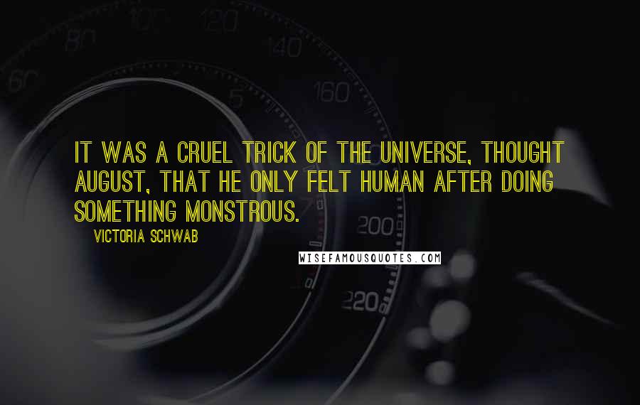 Victoria Schwab Quotes: It was a cruel trick of the universe, thought August, that he only felt human after doing something monstrous.