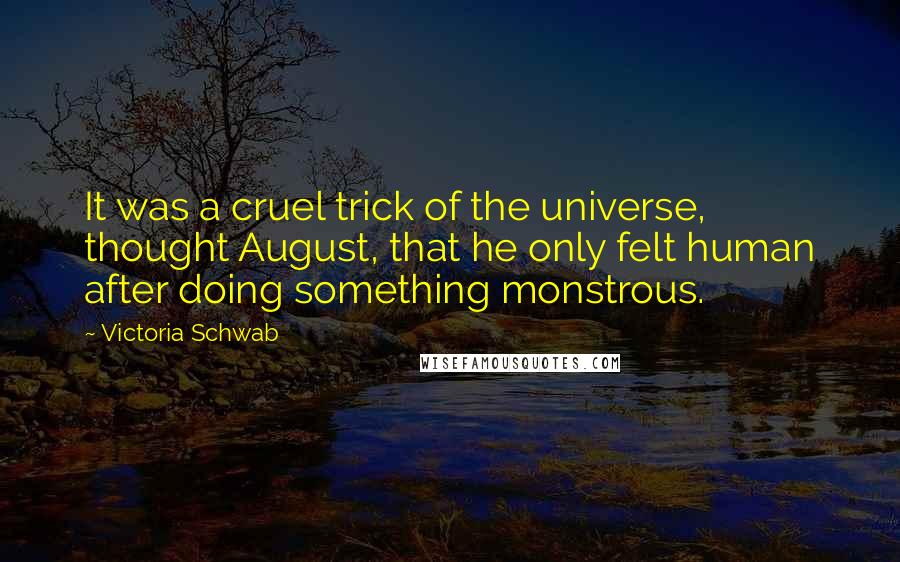 Victoria Schwab Quotes: It was a cruel trick of the universe, thought August, that he only felt human after doing something monstrous.