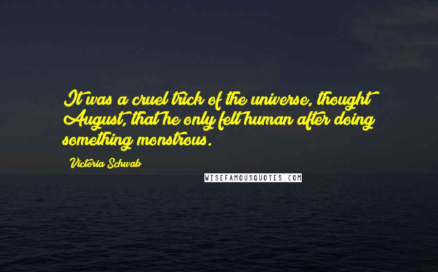 Victoria Schwab Quotes: It was a cruel trick of the universe, thought August, that he only felt human after doing something monstrous.