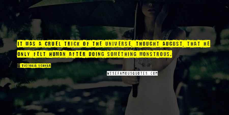 Victoria Schwab Quotes: It was a cruel trick of the universe, thought August, that he only felt human after doing something monstrous.