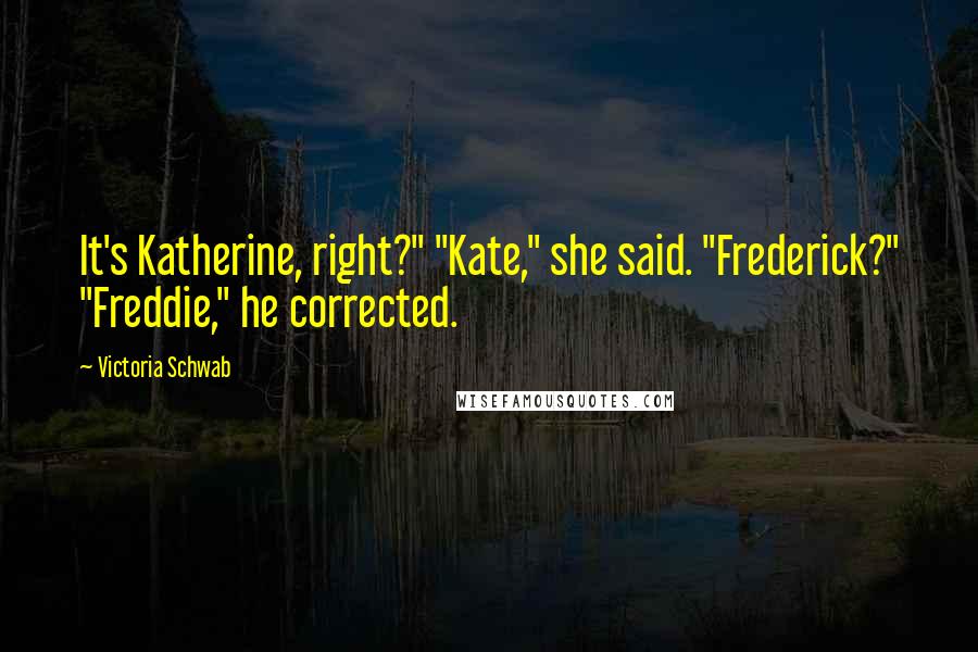 Victoria Schwab Quotes: It's Katherine, right?" "Kate," she said. "Frederick?" "Freddie," he corrected.