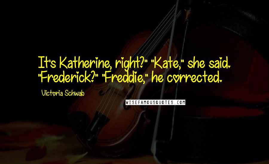 Victoria Schwab Quotes: It's Katherine, right?" "Kate," she said. "Frederick?" "Freddie," he corrected.