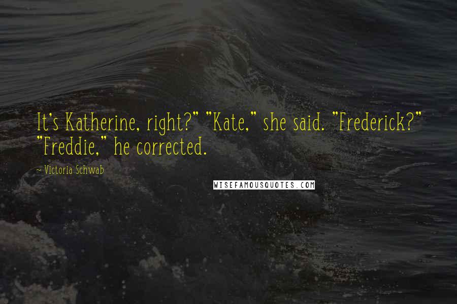 Victoria Schwab Quotes: It's Katherine, right?" "Kate," she said. "Frederick?" "Freddie," he corrected.