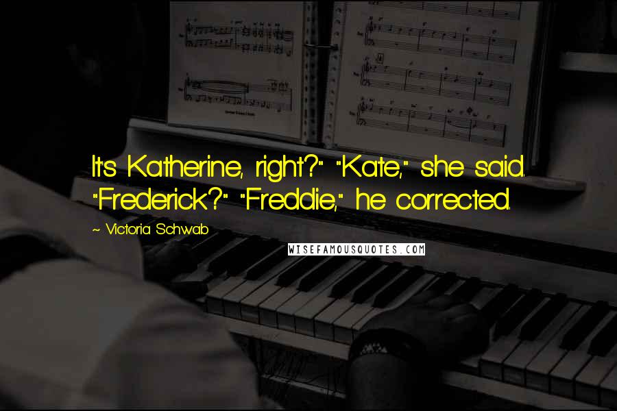 Victoria Schwab Quotes: It's Katherine, right?" "Kate," she said. "Frederick?" "Freddie," he corrected.