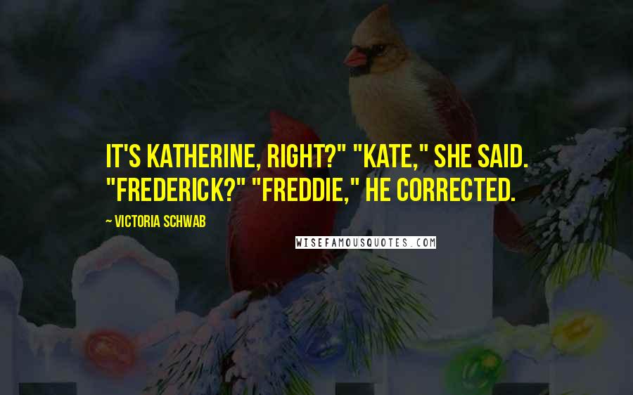 Victoria Schwab Quotes: It's Katherine, right?" "Kate," she said. "Frederick?" "Freddie," he corrected.