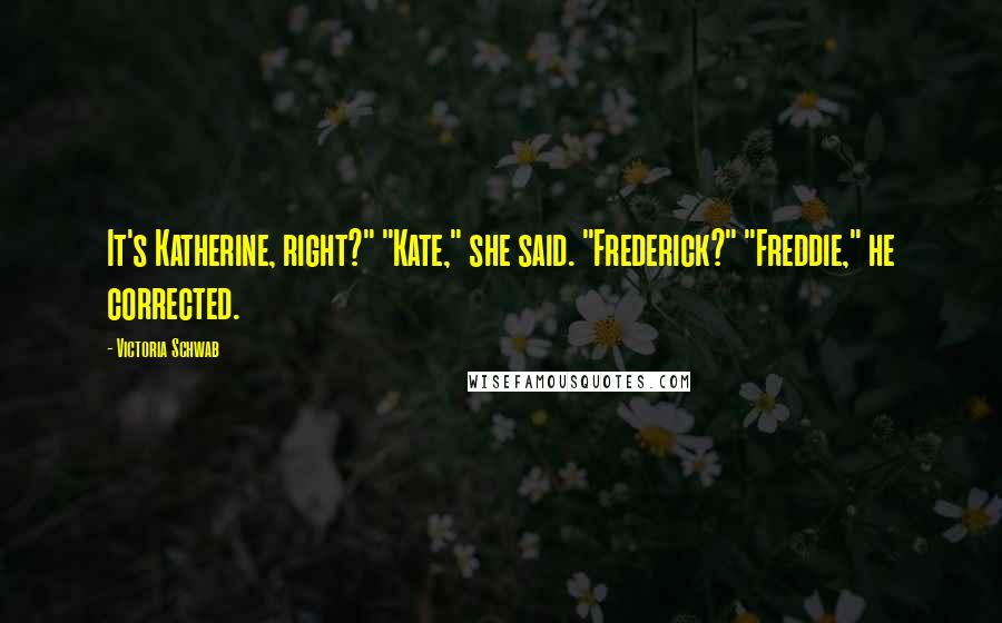 Victoria Schwab Quotes: It's Katherine, right?" "Kate," she said. "Frederick?" "Freddie," he corrected.